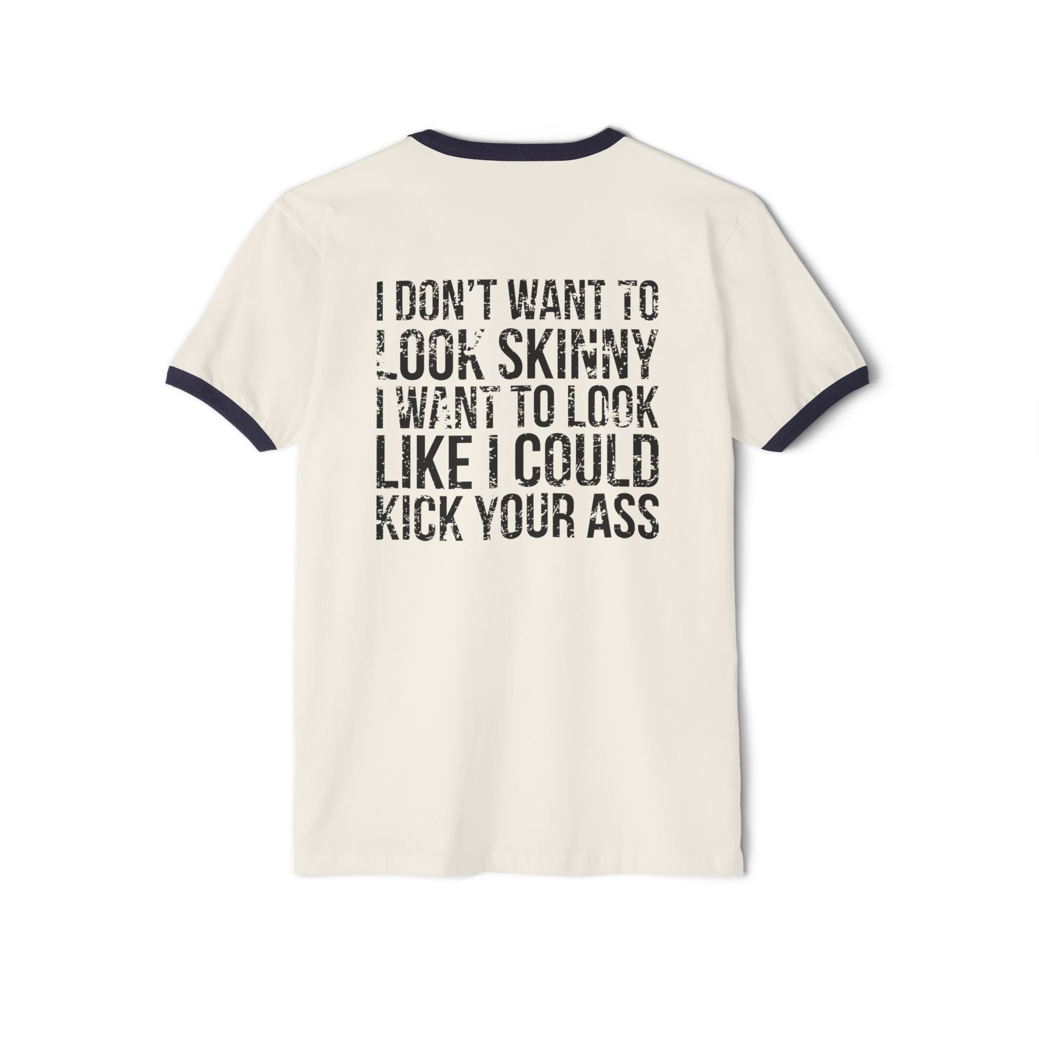 I DON’T WANT TO LOOK SKINNY I WANT TO LOOK LIKE I CAN KICK YOUR ASS - Unisex Cotton Ringer T-Shirt - Black Distressed Logo Front & Back