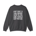 I DON’T WANT TO LOOK SKINNY I WANT TO LOOK LIKE I CAN KICK YOUR ASS - Unisex Heavy Blend™ Crewneck Sweatshirt - Distressed White Logo