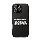 Drink Caffeine. Wear Black. Lift Heavy Shit. — Tough Phone Case