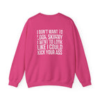 I DON’T WANT TO LOOK SKINNY I WANT TO LOOK LIKE I CAN KICK YOUR ASS - Unisex Heavy Blend™ Crewneck Sweatshirt - Distressed White Logo