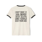 I DON’T WANT TO LOOK SKINNY I WANT TO LOOK LIKE I CAN KICK YOUR ASS - Unisex Cotton Ringer T-Shirt - Black Distressed Logo Front & Back