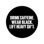 Drink Caffeine. Wear Black. Lift Heavy Shit. — Round Vinyl Sticker