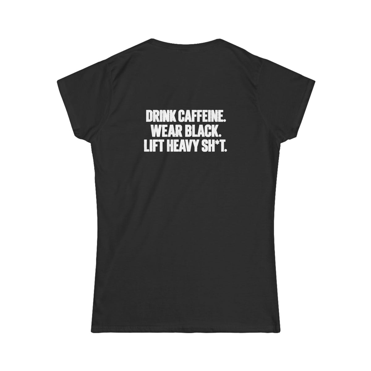 Drink Caffeine. Wear Black. Lift Heavy Shit. — Women’s Softstyle Tee — Black — White Front & Back