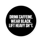 Drink Caffeine. Wear Black. Lift Heavy Shit. — Round Vinyl Sticker