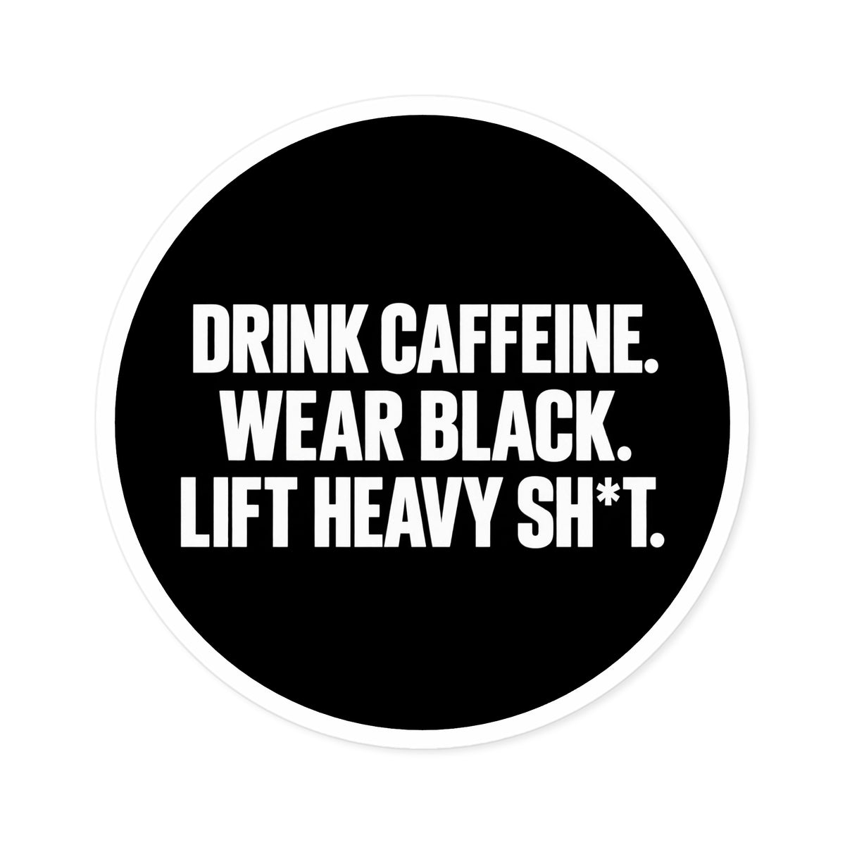 Drink Caffeine. Wear Black. Lift Heavy Shit. — Round Vinyl Sticker