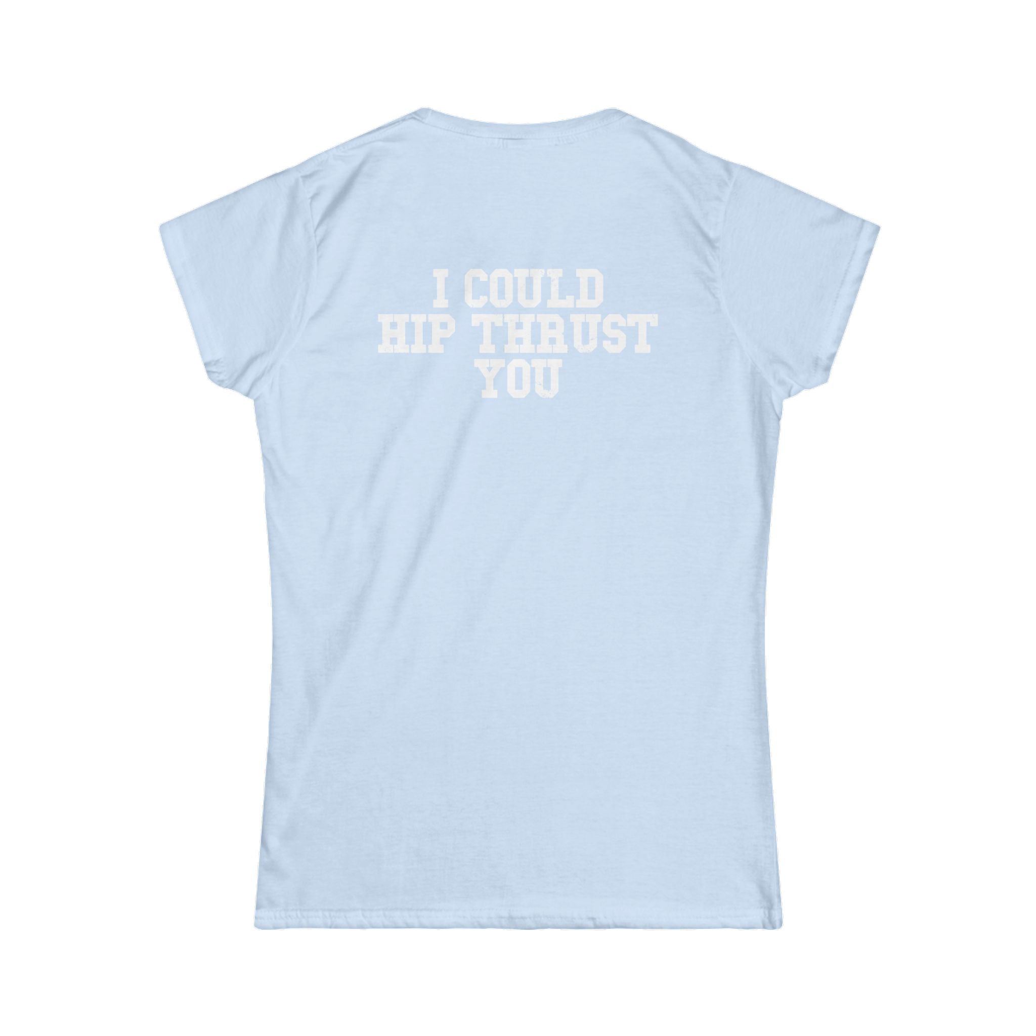 I Could Hip Thrust You - Women's Softstyle Tee - White Logo Front & Back
