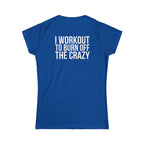 I Workout To Burn Off The Crazy - Women's Softstyle Tee - White Logo Print on Front & Back