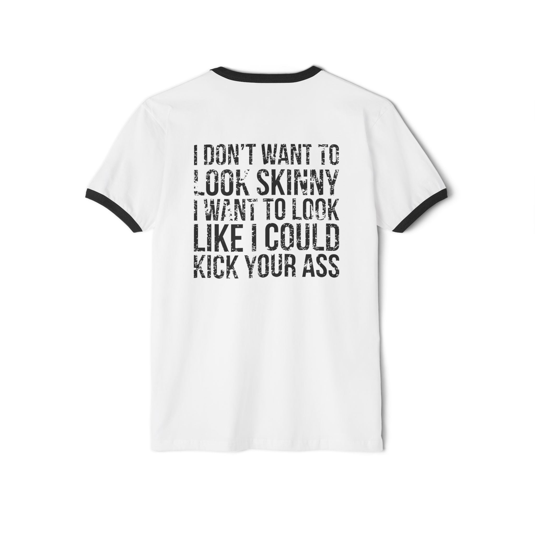 I DON’T WANT TO LOOK SKINNY I WANT TO LOOK LIKE I CAN KICK YOUR ASS - Unisex Cotton Ringer T-Shirt - Black Distressed Logo Front & Back