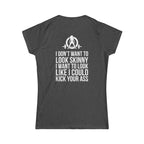I DON’T WANT TO LOOK SKINNY I WANT TO LOOK LIKE I CAN KICK YOUR ASS - Women's Softstyle Tee - WWLW White Logo