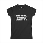 Drink Caffeine. Wear Black. Lift Heavy Shit. — Women’s Softstyle Tee — Front Print — Plain Back