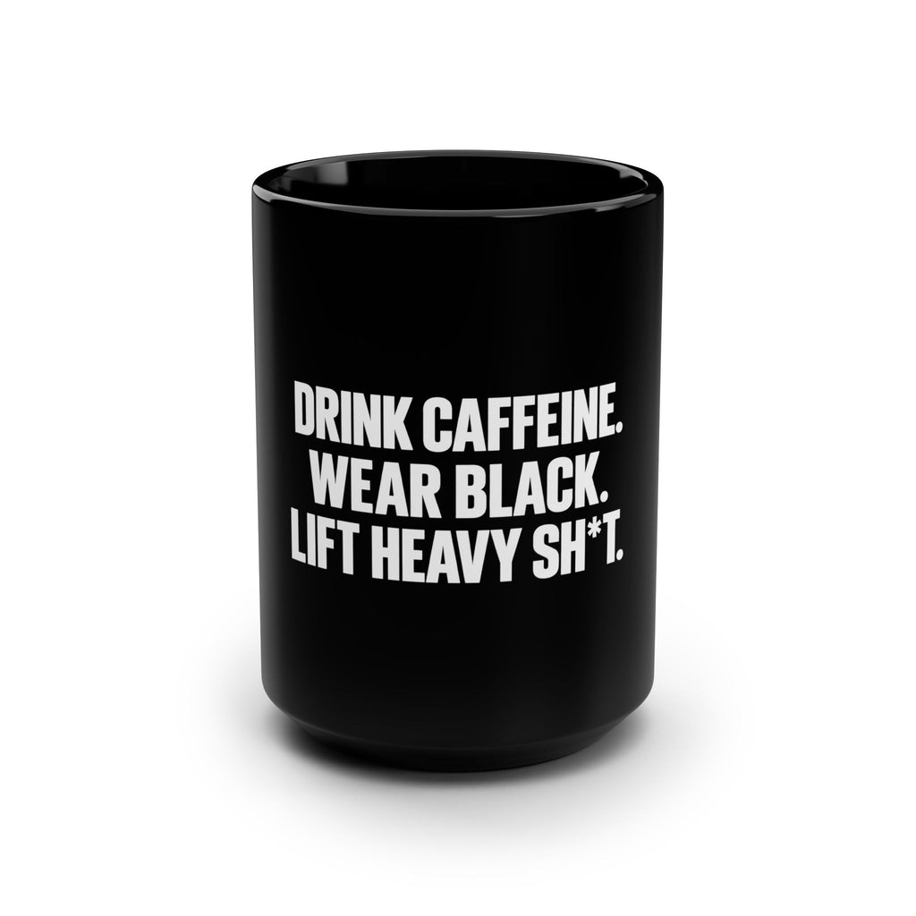 Drink Caffeine. Wear Black. Lift Heavy Shit. — Black Coffee Mug — 15oz