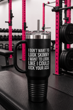 I Don't Want To Look Skinny I Want To Look Like I Can Kick Your Ass - 40oz Insulated Travel Mug